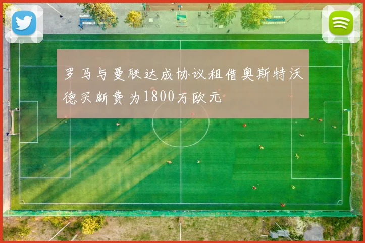 罗马与曼联达成协议租借奥斯特沃德买断费为1800万欧元